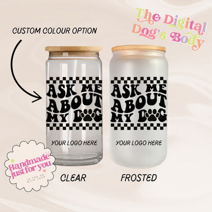 Ask Me About My Dog - 16oz Libbey Can